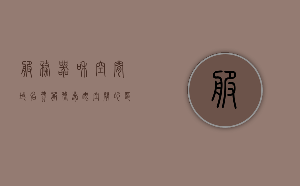 服务器和空间域名费（服务器跟空间的区别），服务器与空间域名费用解析，服务器与空间的差异及费用概述 第1张