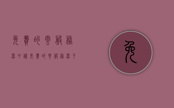 免费的云服务器申请（免费的云服务器平台），免费云服务器申请指南，探索最佳免费云服务器平台，探索最佳免费云服务器平台及申请指南，免费云服务器申请全攻略