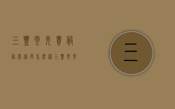 三丰云免费服务器速度怎么样（三丰云云服务器），三丰云免费服务器速度与性能评测（云服务器解析）