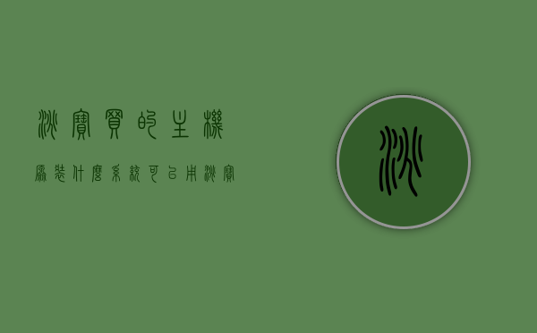 淘宝买的主机原装什么系统可以用（淘宝上配的电脑主机能买吗），淘宝购买主机，原装系统选择与电脑主机质量探讨