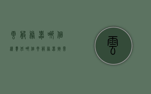 云服务器哪个续费低（哪个云服务器按需收费），云服务器续费低与按需收费选择指南
