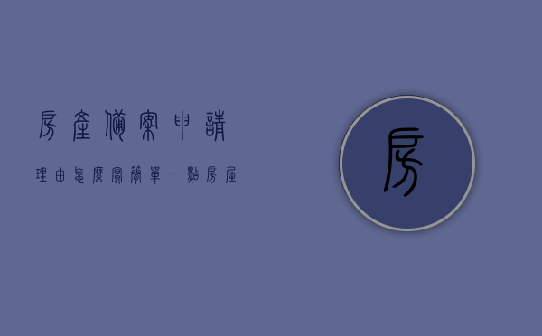 房产备案申请理由怎么写简单一点（房屋申请备案需要多长时间），如何简洁书写房产备案申请理由及房屋备案所需时间解析，简洁书写房产备案申请理由及房屋备案所需时间解析指南，申请理由与时间解析全攻略！，房产备案申请理由及所需时间解析，简洁指南与全攻略！