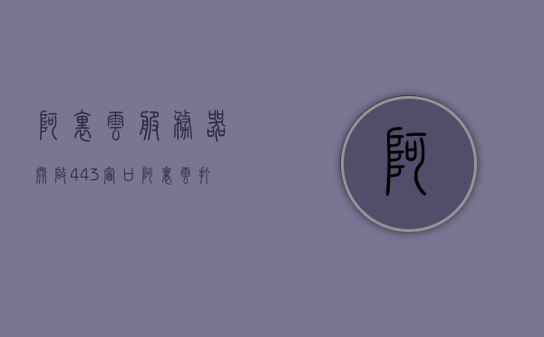 阿里云服务器开启443窗口（阿里云打开所有端口），阿里云服务器如何开启端口443及所有端口操作指南，阿里云服务器开启端口443及所有端口操作指南详解，阿里云服务器端口配置详解，开启端口443及所有端口操作指南与教程，阿里云服务器端口配置详解，开启端口443及所有端口的操作指南与教程