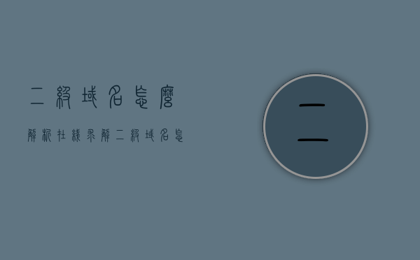 二级域名怎么解析在线求解（二级域名怎么解析在线求解的），二级域名解析在线求解指南，步骤与操作详解，二级域名解析在线求解详解，步骤与操作指南，二级域名解析在线求解详解，步骤与操作指南，快速解析二级域名！