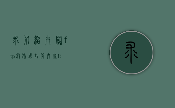 求介绍内网ftp服务器托管（内网ftp服务器搭建win10），内网FTP服务器搭建与托管指南（基于Windows 10系统）