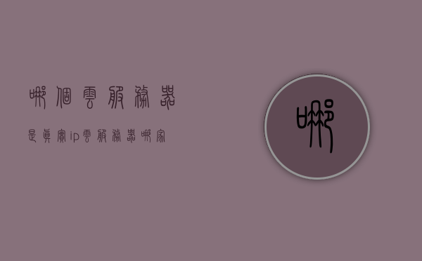 哪个云服务器是真实ip（云服务器哪家更稳定），云服务器真实IP与稳定性对比，哪家云服务器更值得信赖？，云服务器真实IP与稳定性对比，哪家云服务提供商更值得信赖？，云服务器真实IP与稳定性对比，哪家云服务提供商更值得信赖？，云服务器真实IP与稳定性对比，哪家云服务提供商更值得信任？，云服务器真实IP与稳定性对比，哪家云服务提供商更值得信赖？