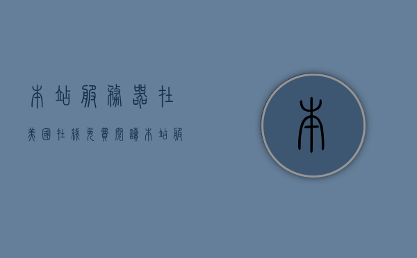 本站服务器在美国在线免费阅读（本站服务器在美国维护），美国服务器下的免费阅读体验（维护站点位于美国），美国服务器下的免费阅读体验，本站维护与站点设置解析，美国服务器下的免费阅读体验及站点设置解析，美国服务器下的免费阅读体验与站点设置解析——本站维护与解析指南，美国服务器下的免费阅读体验及本站维护与解析指南，美国服务器下的免费阅读体验与本站维护及解析指南，美国服务器下的免费阅读体验与本站维护解析指南