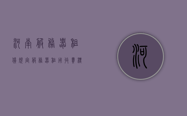 河南服务器租赁规定（服务器租用收费标准），河南服务器租赁规定及收费标准解析，河南服务器租赁规定详解，租赁收费标准与指南，河南服务器租赁规定详解及收费标准指南，河南服务器租赁规定详解与收费标准指南，河南服务器租赁规定及收费标准详解指南，河南服务器租赁规定与收费标准详解指南，河南服务器租赁规定及收费标准详解指南，河南服务器租赁规定与收费标准详解指南，河南服务器租赁规定与收费标准详解指南，河南服务器租赁规定与收费标准详解指南（全面解析），河南服务器租赁规定与收费标准详解指南（全面解析版）