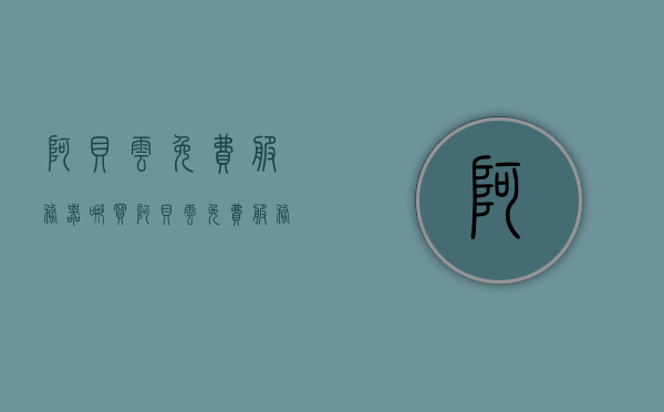 阿贝云免费服务器哪买（阿贝云免费服务器哪买便宜），阿贝云免费服务器购买指南，哪里购买更便宜？，阿贝云免费服务器购买指南，如何找到更便宜的购买渠道？