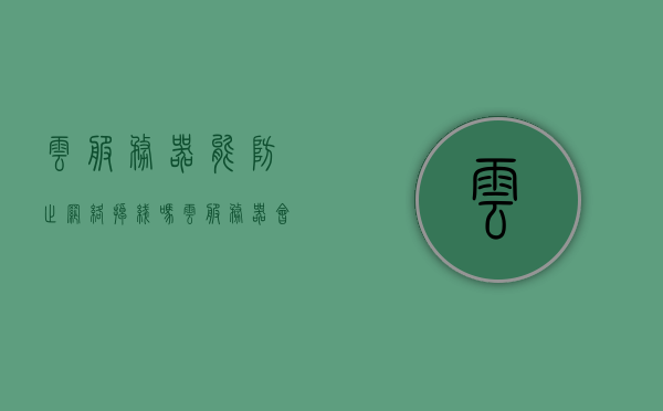云服务器能防止网络掉线吗（云服务器会断电吗），云服务器与网络掉线及断电问题解析，云服务器与网络掉线及断电问题的深度解析，能否预防网络掉线与自身断电情况？，云服务器与网络掉线及断电问题的深度解析，预防措施与可能性探讨，云服务器与网络掉线及断电问题的深度解析，预防措施与可能性探讨