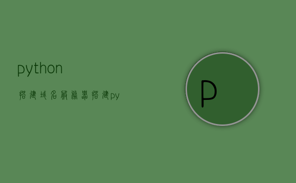 python搭建域名服务器搭建（python架设服务器），Python域名服务器搭建指南（从零开始架设服务器），Python域名服务器搭建教程，从零开始架设服务器指南
