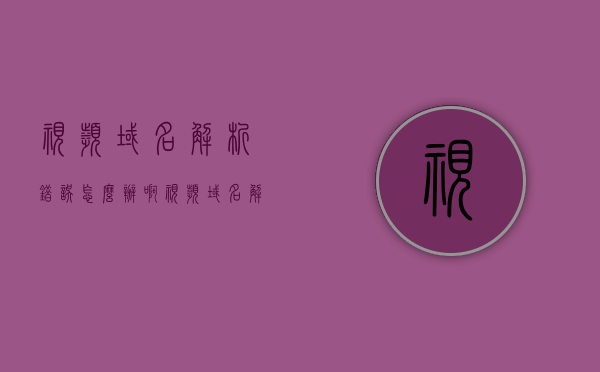 视频域名解析错误怎么办啊（视频域名解析错误怎么办啊），视频域名解析错误解决方案指南，视频域名解析错误解决方案，详细指南与操作步骤，视频域名解析错误解决方案详解，指南与操作步骤帮助您快速解决问题，视频域名解析错误解决方案详解，操作指南与快速修复方法，视频域名解析错误解决方案详解，操作指南与快速修复方法，视频域名解析错误解决方案详解，操作指南与快速修复方法帮助您轻松解决问题，视频域名解析错误解决方案详解，操作指南与快速修复方法助您轻松解决问题