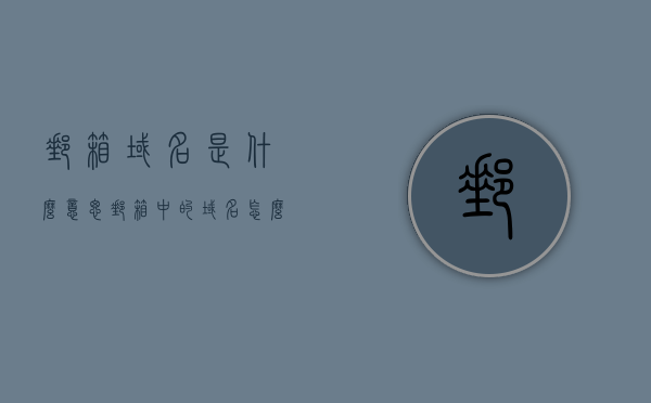 邮箱域名是什么意思?（邮箱中的域名怎么填），邮箱域名解析与填写指南，了解邮箱域名及其正确填写方式，邮箱域名解析与填写指南，如何正确了解及填写邮箱域名？，邮箱域名解析与填写指南，如何正确了解和填写邮箱域名？，邮箱域名解析与填写指南，详解邮箱域名概念及正确填写方法，邮箱域名解析与填写指南，详解邮箱域名概念及正确填写方法，邮箱域名解析与填写指南，详解邮箱域名概念及正确填写方法，邮箱域名解析与填写全攻略，详解邮箱域名概念及正确填写方法