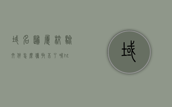 域名归属校验文件怎么获取不了呢（https域名校验），域名归属校验文件获取难题解析（https域名校验攻略）