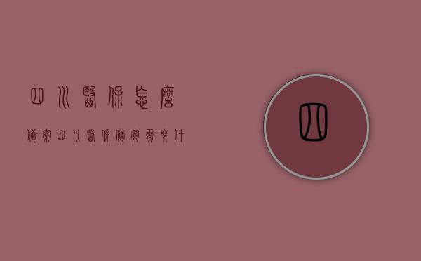 四川医保怎么备案（四川医保备案需要什么材料），四川医保备案流程及所需材料详解，四川医保备案流程与所需材料详解，备案步骤和材料一览