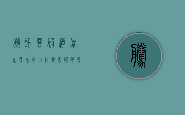 腾讯云服务器怎么看端口在哪里（腾讯云服务器地址在哪里看），腾讯云服务器端口和地址查看指南，腾讯云服务器端口和地址查看指南，如何查找端口和服务器地址？，腾讯云服务器端口和地址查看指南，如何查找端口和服务器地址？，腾讯云服务器端口和服务器地址查看指南，如何查找端口与服务器地址？