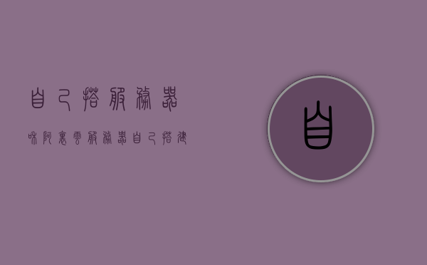 自己搭服务器和阿里云服务器（自己搭建服务器和云服务器），自建与阿里云服务器对比，自建服务器与云服务器的选择探讨，自建与阿里云服务器对比，探讨自建服务器与云服务器的选择与差异