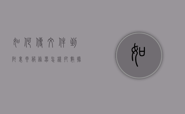 如何传文件到阿里云服务器（怎样把数据传到阿里云服务器中?），如何将文件传输到阿里云服务器中？详细步骤解析，详细步骤解析，如何上传文件至阿里云服务器？全攻略分享！，阿里云服务器文件传输全攻略，详细步骤解析上传文件至阿里云服务器