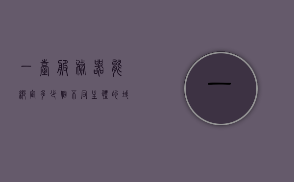 一台服务器能绑定多少个不同主体的域名账号（一台服务器能绑定多少个不同主体的域名账号和密码），一台服务器绑定多主体域名账号的数量解析，一台服务器绑定多主体域名账号的数量解析，域名账号与密码的绑定限制探讨 第1张