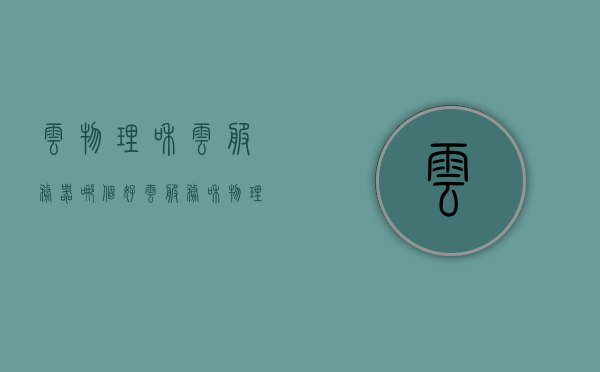 云物理和云服务器哪个好（云服务和物理服务器区别），云物理与云服务器对比，优势与差异解析，云物理与云服务器对比，优势与差异解析，哪个更适合你的需求？，云物理与云服务器对比，优势与差异解析，哪个更适合你的需求？，云物理与云服务器对比，优势与差异解析，选择适合你的需求指南，云物理与云服务器对比，优势与差异解析，选择适合你的需求指南，云物理与云服务器对比，优势与差异解析，选择适合你的需求指南！，云物理与云服务器对比解析，优势与差异一览，选择适合你的需求指南！