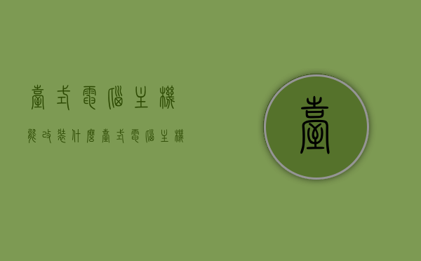 台式电脑主机能改装什么（台式电脑主机可以改装吗），台式电脑主机改装指南，探索改装可能性与创意应用