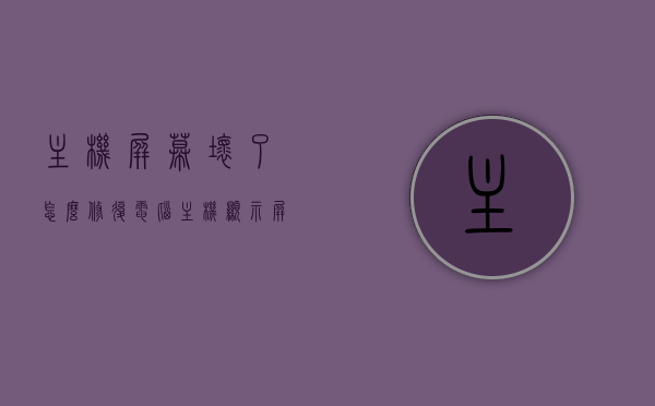 主机屏幕坏了怎么修复电脑（主机显示屏坏了），电脑主机屏幕损坏修复指南，电脑主机屏幕损坏修复指南，修复主机屏幕的有效方法