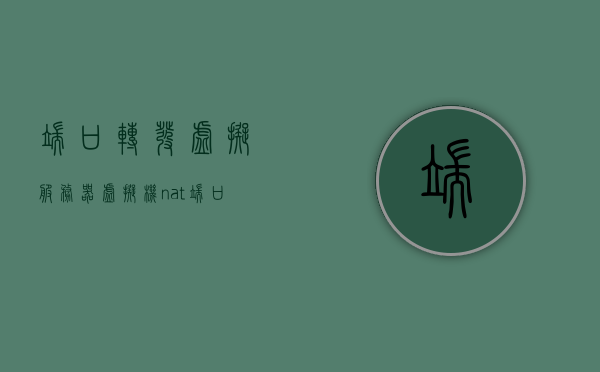 端口转发虚拟服务器（虚拟机nat端口转发），端口转发虚拟服务器（虚拟机NAT端口转发技术），虚拟机NAT端口转发技术，实现端口转发虚拟服务器，虚拟机NAT端口转发技术，实现端口转发虚拟服务器的方法与策略