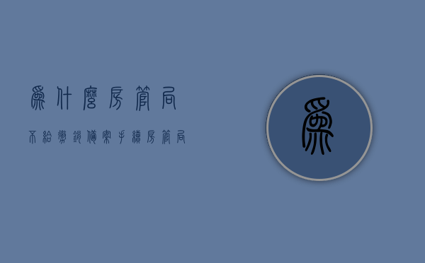 为什么房管局不给撤销备案手续（房管局不同意撤销备案登记怎么办），房管局拒绝撤销备案手续，原因及应对方法，房管局拒绝撤销备案手续，原因、应对方法及解决策略探讨，房管局拒绝撤销备案手续详解，原因、应对方法与解决策略探讨，房管局拒绝撤销备案手续详解，原因、应对方法与解决策略全攻略