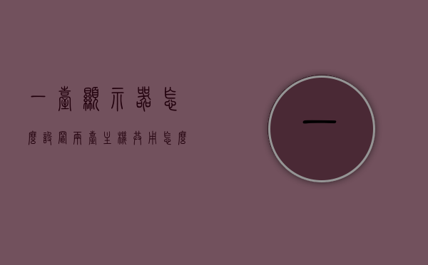 一台显示器怎么设置两台主机共用（怎么让一台显示器连两主机），一台显示器如何设置连接两台主机，共用显示解决方案，一台显示器连接两台主机，共用显示解决方案详解，一台显示器连接两台主机共用显示解决方案详解，一台显示器连接两台主机实现共享显示解决方案详解，一台显示器连接两台主机实现共享显示解决方案详解