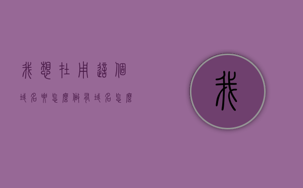 我想在用这个域名要怎么做（有域名怎么做网站），如何运用已有域名搭建网站？域名利用全攻略！，如何利用已有域名搭建网站？域名利用全攻略！，如何利用已有域名搭建网站，域名利用全攻略！，如何利用已有域名搭建网站，域名利用全攻略！，如何利用已有域名搭建网站，域名利用全攻略！，如何利用已有域名搭建网站，域名利用全攻略！