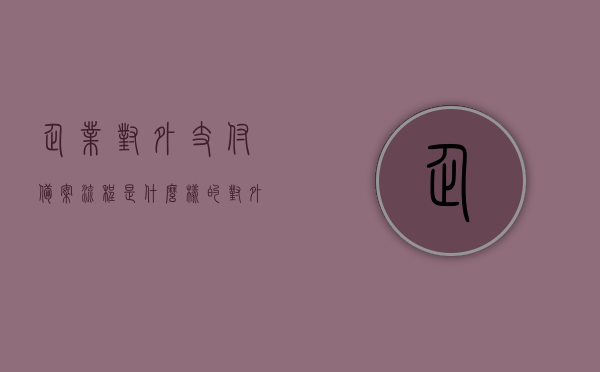 企业对外支付备案流程是什么样的（对外支付备案国税公告），企业对外支付备案流程及国税公告解读，企业对外支付备案流程详解，国税公告解读与操作指南，企业对外支付备案流程详解及国税公告操作指南解读