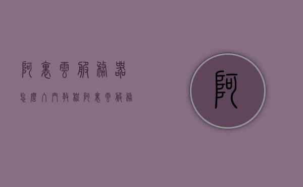 阿里云服务器怎么入门教程（阿里云服务器怎么入门教程图解），阿里云服务器入门教程，图解初学者快速上手指南，阿里云服务器入门教程，图解初学者快速上手指南，阿里云服务器入门教程，图解初学者快速上手指南，阿里云服务器入门图解教程，初学者快速上手指南（图解版），阿里云服务器入门图解教程，初学者快速上手指南（图解版），阿里云服务器入门图解教程，初学者快速上手指南（图文详解版），阿里云服务器入门图解教程，初学者快速上手指南（图文详解版），阿里云服务器入门图解教程，初学者快速上手指南（图文详解版）