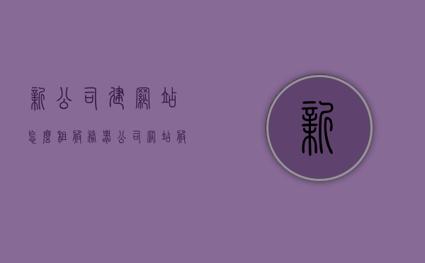 新公司建网站怎么租服务器（公司网站服务器租用价格），新公司建站指南，如何租赁服务器及服务器租用价格详解，新公司建站指南，服务器租赁详解及价格概览，新公司建站指南，服务器租赁详解与价格概览，新公司建站指南，服务器租赁详解及价格概览全攻略