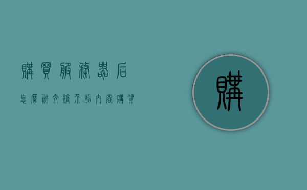 购买服务器后怎么办文档介绍内容（购买了服务器之后可以做什么），购买服务器后的操作指南与功能介绍文档，购买服务器后的操作指南，功能介绍与文档详解——服务器使用入门手册，购买服务器后的操作指南及功能详解，服务器使用入门手册与文档介绍，购买服务器后的操作指南及功能详解——服务器使用入门手册与文档介绍概览，购买服务器后的操作指南与功能详解，服务器使用入门手册及文档概览