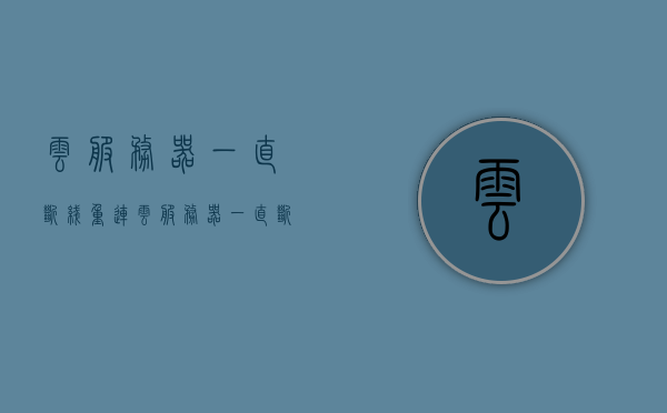 云服务器一直断线重连（云服务器一直断线重连怎么回事），云服务器频繁断线重连问题解析，云服务器频繁断线重连问题解析及原因探究，云服务器频繁断线重连问题解析与原因探究，深度探究云服务器断线重连现象及其解决方案