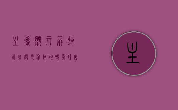 主机显示屏连接线都是通用的吗为什么（显示屏的线跟主机的线连不上），主机显示屏连接线是否通用？解析连接线无法连接主机与显示屏的问题。，主机显示屏连接线是否通用？解析连接线无法连接主机与显示屏的疑惑，主机显示屏连接线是否通用？解析连接问题及其疑惑！，主机显示屏连接线解析，通用性与连接问题的疑惑解析！，主机显示屏连接线解析，通用性探讨与连接问题疑惑解答！