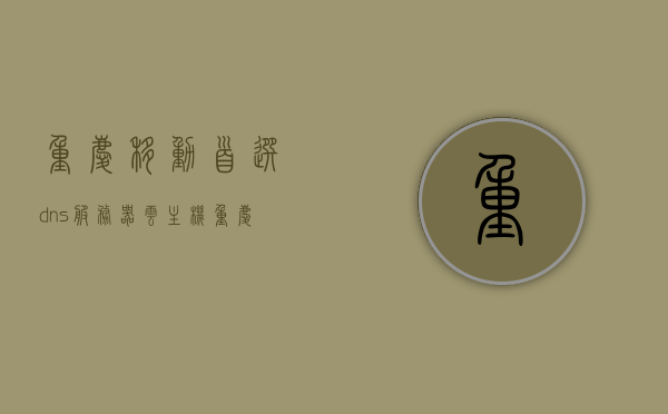 重庆移动首选dns服务器云主机（重庆 移动 dns），重庆移动首选DNS服务器云主机解析服务，重庆移动首选DNS服务器云主机解析服务介绍