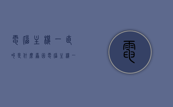 电脑主机一直叫是什么原因（电脑主机一直叫个不停），电脑主机持续鸣叫原因解析，电脑主机持续鸣叫原因解析，为何电脑主机一直叫个不停？，电脑主机持续鸣叫原因解析，为何电脑主机一直发出叫声？，电脑主机持续鸣叫原因解析，为何主机一直发出叫声？