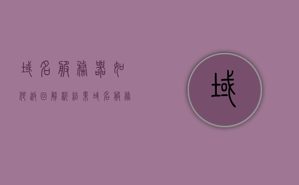 域名服务器如何返回解析结果（域名服务器如何返回解析结果信息），域名服务器解析结果的返回过程详解，域名服务器解析结果的返回过程详解，如何返回解析结果信息，域名服务器解析结果的详细返回流程，从请求到响应的全面解析，域名服务器解析结果的详细返回流程，从请求到响应的全面解析与解析结果返回详解