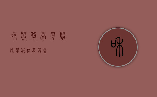 和服务器云服务器（服务器与云），云服务器与服务器，探索云技术与服务器的融合之道