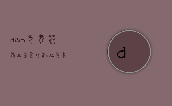aws免费服务器流量收费（aws 免费套餐），AWS免费套餐下的服务器流量收费详解