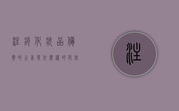 注销化妆品备案的公告是什么样的（化妆品备案已注销的产品可以使用吗），关于化妆品备案注销的公告及其影响，注，这个标题直接概括了您所给出的内容，包括化妆品备案注销的公告形式以及对于已注销产品是否可以继续使用的问题进行了概括。，关于化妆品备案注销的公告及其影响，已注销产品能否继续使用的问题解析与示例展示