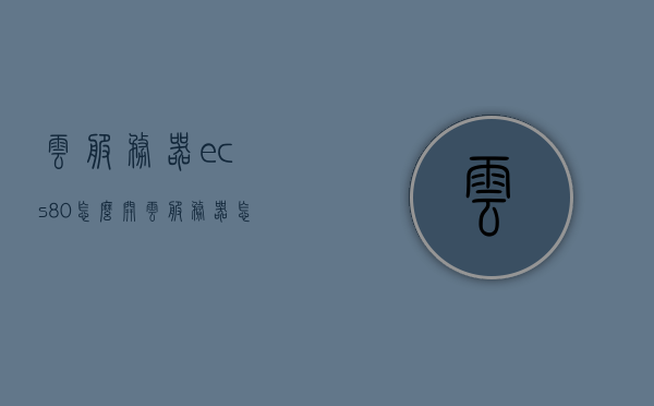 云服务器ecs80怎么开（云服务器怎么使用教程），云服务器ECS80使用教程，如何开启及使用云服务器，云服务器ECS80使用教程，开启及运用云服务器的全面指南，云服务器ECS80使用教程，开启、运用及操作指南，云服务器ECS80使用教程，开启、运用及操作指南全面指南，云服务器ECS80使用教程，从开启到运用全面指南，云服务器ECS80使用教程，从开启到运用全面指南