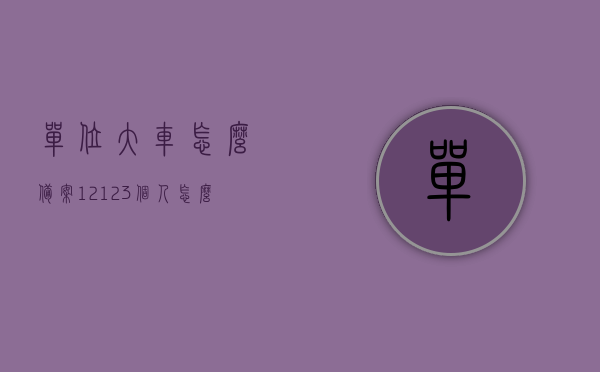 单位大车怎么备案12123（个人怎么备案单位车辆），如何备案单位大车至12123平台（个人备案单位车辆流程），个人如何备案单位大车至12123平台，流程详解，个人如何备案单位大车至12123平台，详细流程解析，个人如何备案单位大车至12123平台，详细流程解析与指南，个人如何备案单位大车至12123平台，详细流程解析与指南，个人如何备案单位大车至12123平台，详细流程解析与操作指南，个人如何备案单位大车至12123平台，详细流程解析与操作指南