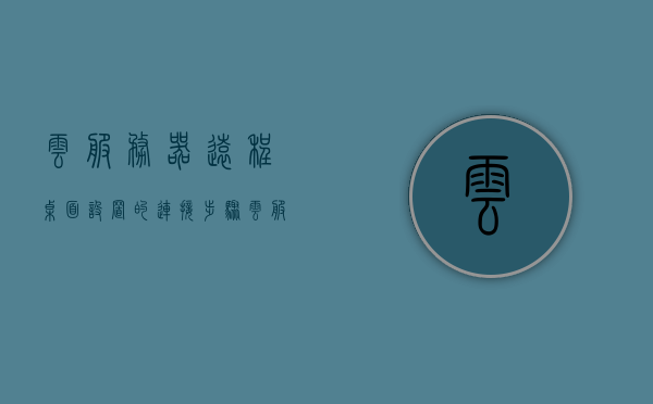 云服务器远程桌面设置的连接步骤（云服务器远程桌面设置的连接步骤是什么），云服务器远程桌面连接设置指南