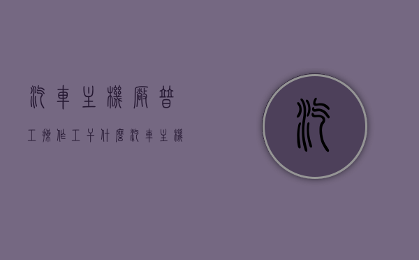汽车主机厂普工操作工干什么（汽车主机厂工资），汽车主机厂普工操作工职责与薪资概述