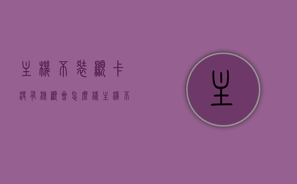 主机不装显卡没有核显会怎么样（主机不带显卡），主机不带显卡，无核显情况下的影响与后果探讨，主机无显卡运行，探讨无核显情况下的影响与后果，主机无显卡运行，无核显情况下的影响与后果探讨及实际运行影响分析
