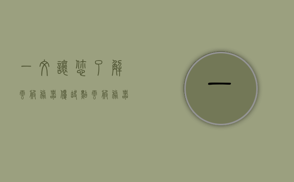 一文让您了解云服务器优缺点（云服务器有啥），一文解读云服务器的优缺点，全面了解云服务器特性
