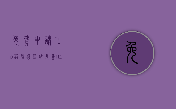 免费申请ftp服务器网站（免费ftp服务器注册），免费FTP服务器申请与注册指南，免费FTP服务器申请与注册指南，一站式解决你的FTP需求！
