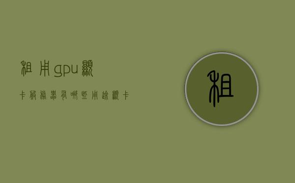 租用gpu显卡服务器有哪些用途（显卡租借服务器），租用GPU显卡服务器的多元用途探索（显卡租借服务器应用），租用GPU显卡服务器的多元应用与探索